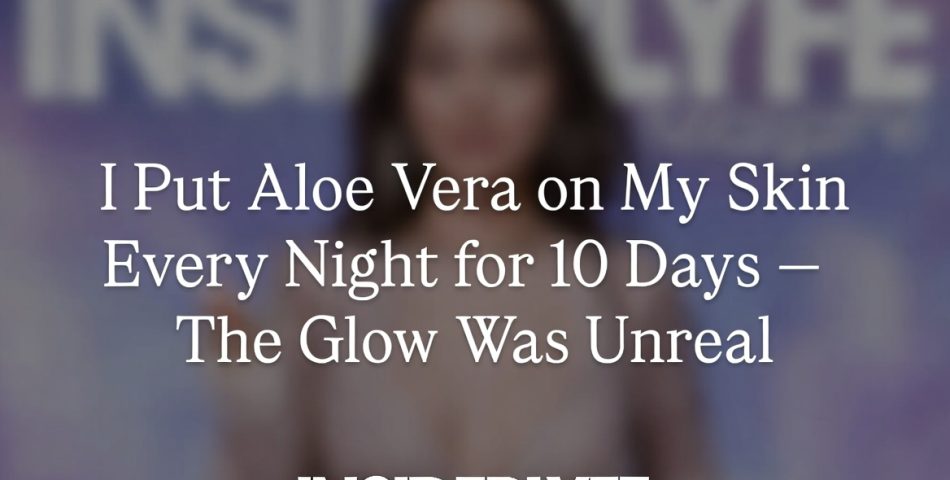 I Put Aloe Vera on My Skin Every Night for 10 Days — The Glow Was Unreal